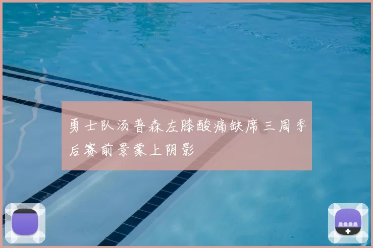 勇士队汤普森左膝酸痛缺席三周季后赛前景蒙上阴影