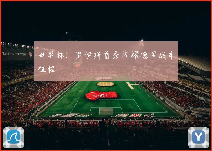世界杯:罗伊斯首秀闪耀德国战车征程