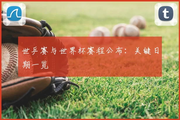 世乒赛与世界杯赛程公布：关键日期一览