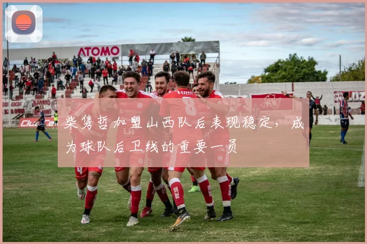 柴隽哲加盟山西队后表现稳定,成为球队后卫线的重要一员