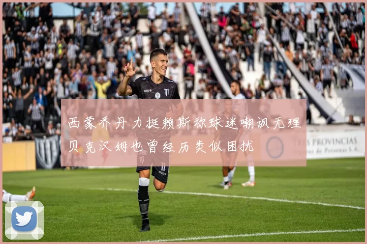 西蒙乔丹力挺赖斯称球迷嘲讽无理贝克汉姆也曾经历类似困扰